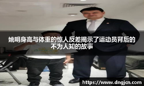 姚明身高与体重的惊人反差揭示了运动员背后的不为人知的故事