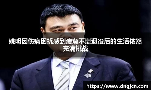 姚明因伤病困扰感到疲惫不堪退役后的生活依然充满挑战