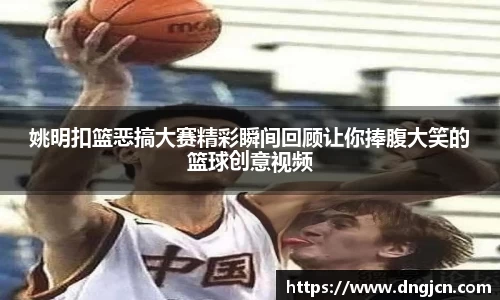 姚明扣篮恶搞大赛精彩瞬间回顾让你捧腹大笑的篮球创意视频