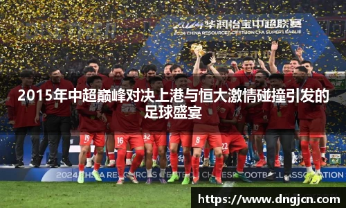 2015年中超巅峰对决上港与恒大激情碰撞引发的足球盛宴