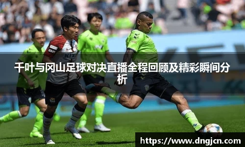 千叶与冈山足球对决直播全程回顾及精彩瞬间分析