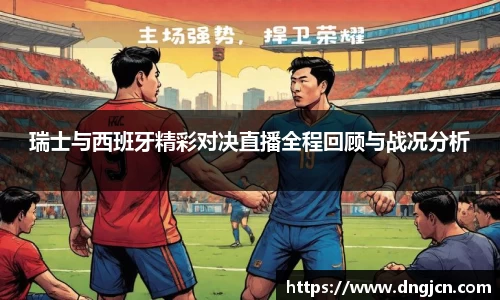 美嘉体育瑞士与西班牙精彩对决直播全程回顾与战况分析