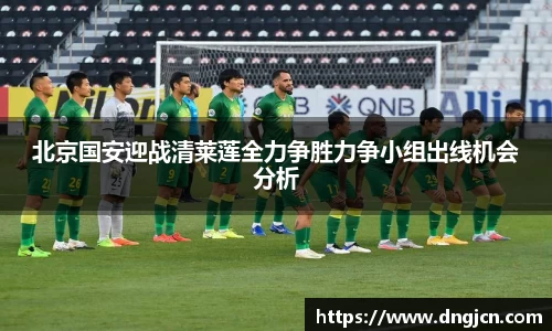 美嘉体育北京国安迎战清莱莲全力争胜力争小组出线机会分析
