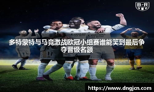 美嘉体育多特蒙特与马竞激战欧冠小组赛谁能笑到最后争夺晋级名额