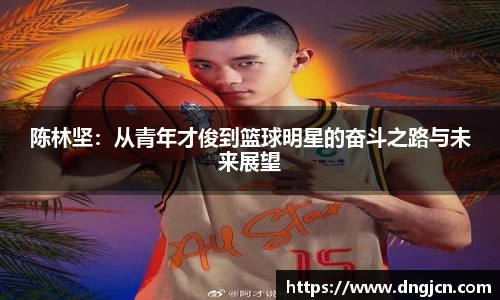 美嘉体育陈林坚：从青年才俊到篮球明星的奋斗之路与未来展望