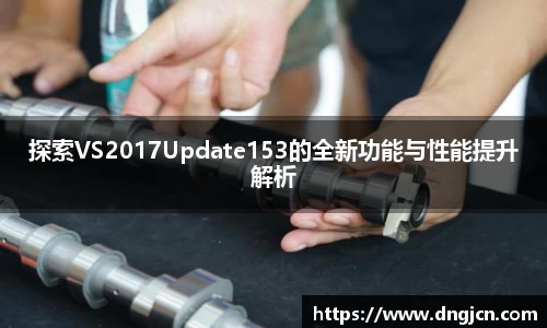 美嘉体育探索VS2017Update153的全新功能与性能提升解析