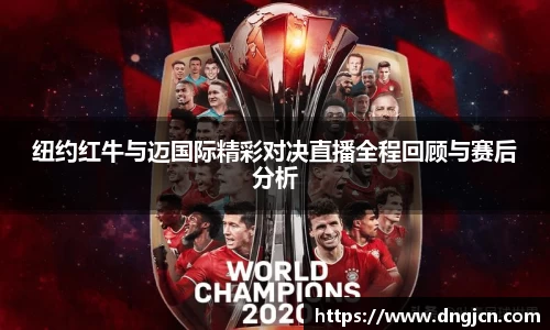 美嘉体育纽约红牛与迈国际精彩对决直播全程回顾与赛后分析